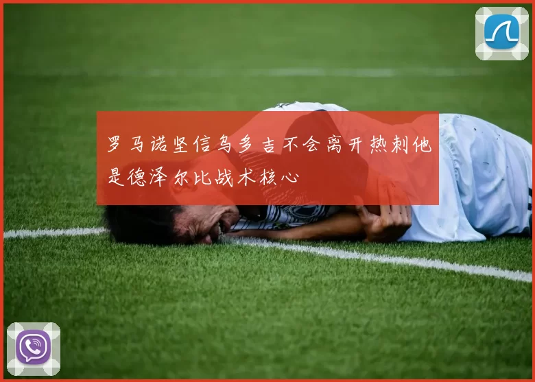 罗马诺坚信乌多吉不会离开热刺他是德泽尔比战术核心