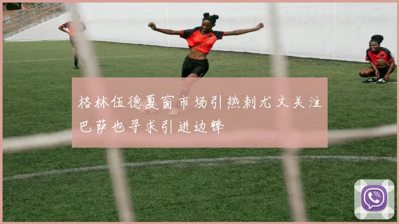 格林伍德夏窗市场引热刺尤文关注巴萨也寻求引进边锋