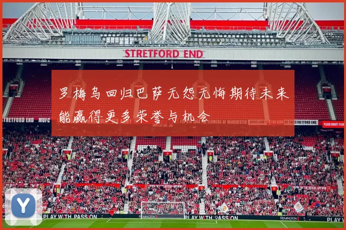 罗梅乌回归巴萨无怨无悔期待未来能赢得更多荣誉与机会