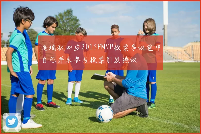 老瑞秋回应2015FMVP投票争议重申自己并未参与投票引发热议